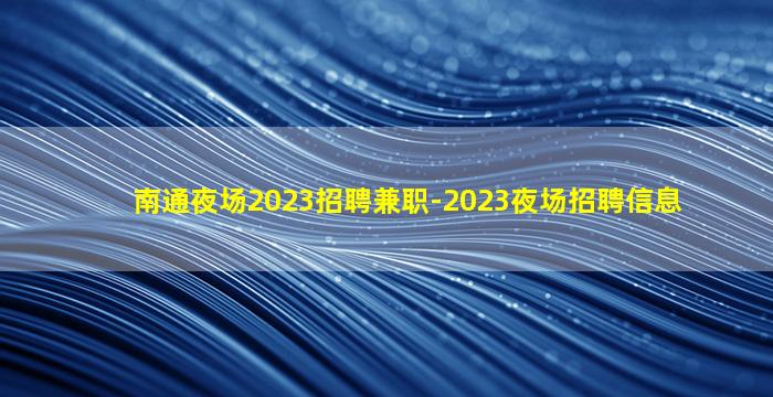 南通夜场2023招聘兼职-2023夜场招聘信息