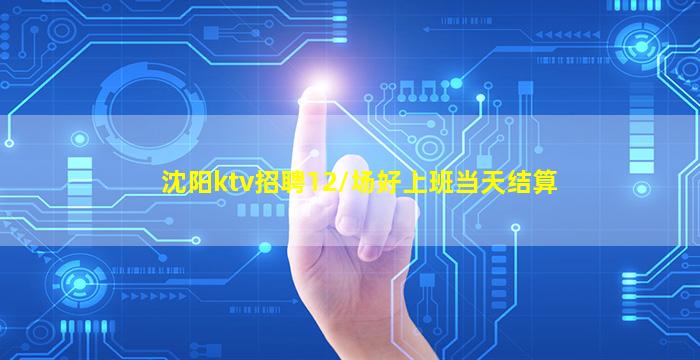 沈阳ktv招聘12/场好上班当天结算